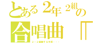 とある２年２組　の合唱曲「予感」（２－２優勝する予感・・・）