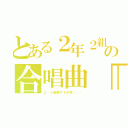 とある２年２組　の合唱曲「予感」（２－２優勝する予感・・・）