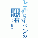 とあるＳＭペンの携帯（ピョンテ発動中）