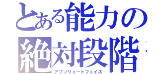 とある能力の絶対段階（アブソリュートフェイズ）