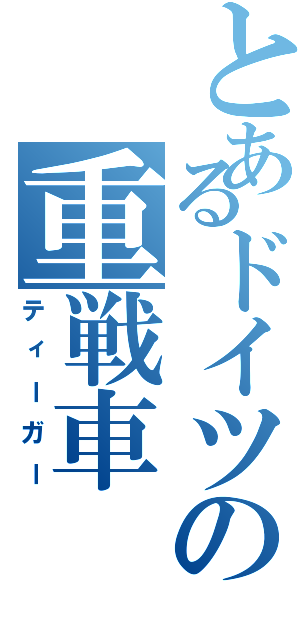 とあるドイツの重戦車（ティーガー）