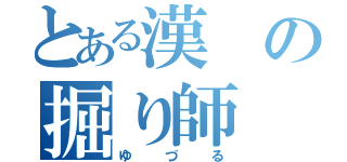 とある漢の掘り師（ゆづる）