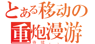 とある移动の重炮漫游（待续。、）