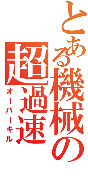 とある機械の超過速Ⅱ（オーバーキル）