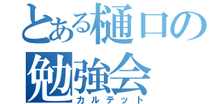 とある樋口の勉強会（カルテット）