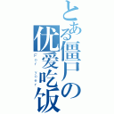 とある僵尸の优爱吃饭（Ｆｏｒ ｙｏｅｒ）