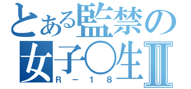 とある監禁の女子〇生Ⅱ（Ｒ－１８）