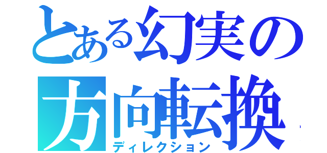 とある幻実の方向転換（ディレクション）