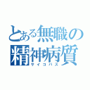 とある無職の精神病質者（サイコパス）