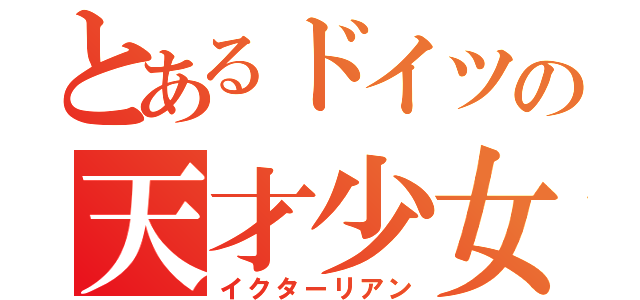 とあるドイツの天才少女（イクターリアン）