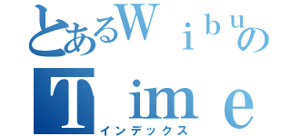 とあるＷｉｂｕのＴｉｍｅ（インデックス）