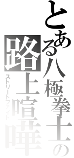 とある八極拳士の路上喧嘩（ストリートファイト）