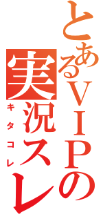 とあるＶＩＰの実況スレ（キタコレ）