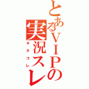 とあるＶＩＰの実況スレ（キタコレ）