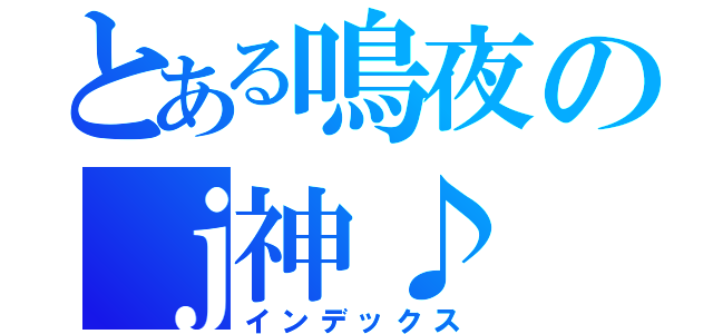 とある鳴夜のｊ神♪（インデックス）