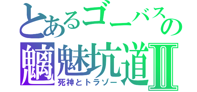 とあるゴーバス　の魑魅坑道Ⅱ（死神とトラゾー）