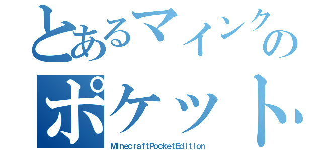 とあるマインクラフトのポケットエディション（ＭｉｎｅｃｒａｆｔＰｏｃｋｅｔＥｄｉｔｉｏｎ）