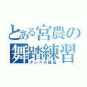 とある宮農の舞踏練習（ダンスの練習）