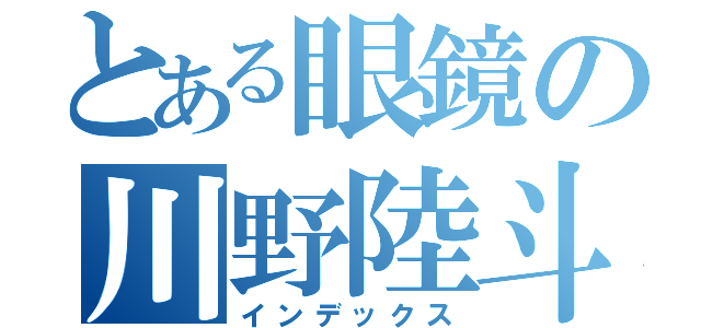 とある眼鏡の川野陸斗（インデックス）