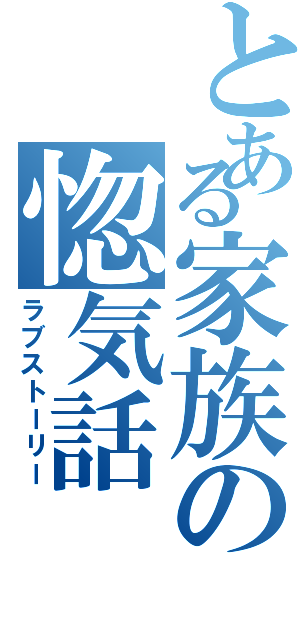 とある家族の惚気話（ラブストーリー）