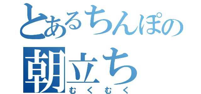 とあるちんぽの朝立ち（むくむく）