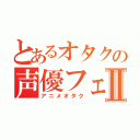 とあるオタクの声優フェチⅡ（アニメオタク）