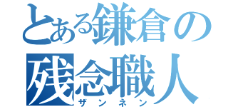 とある鎌倉の残念職人（ザンネン）