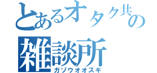 とあるオタク共の雑談所（ガゾウオオスギ）