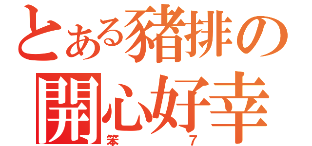 とある豬排の開心好幸福（笨７）