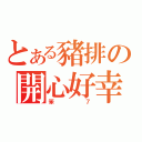 とある豬排の開心好幸福（笨７）