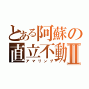 とある阿蘇の直立不動Ⅱ（アマリング）