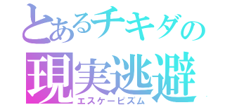 とあるチキダの現実逃避（エスケーピズム）