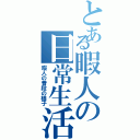 とある暇人の日常生活（暇人の普段の様子）