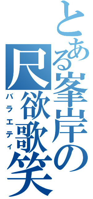 とある峯岸の尺欲歌笑（バラエティ）