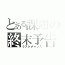 とある課題の終末予告（ラストチャンス）