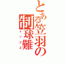 とある笠羽の制球難（イップス）