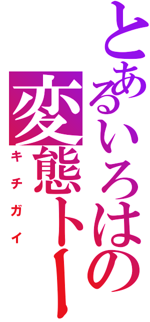 とあるいろはの変態トーク（キチガイ）