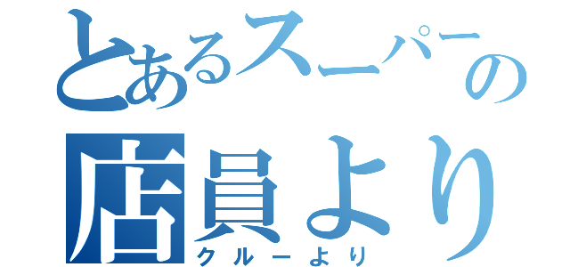 とあるスーパーの店員より（クルーより）