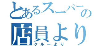 とあるスーパーの店員より（クルーより）