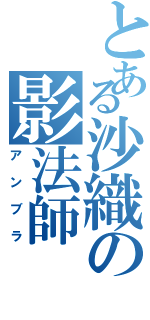 とある沙織の影法師（アンブラ）