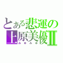 とある悲運の上原美優Ⅱ（みゆみゆ）