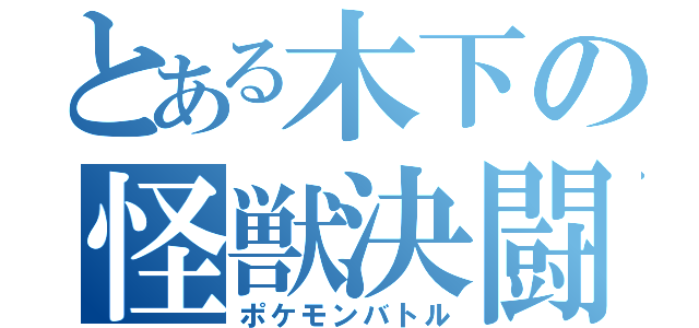 とある木下の怪獣決闘（ポケモンバトル）