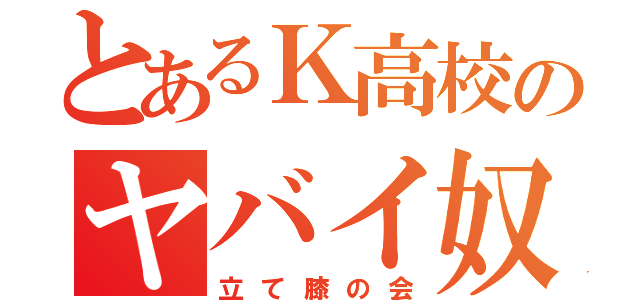 とあるＫ高校のヤバイ奴ら（立て膝の会）