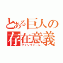 とある巨人の存在意義（ファンファーレ）