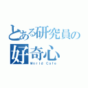 とある研究員の好奇心（Ｗｏｒｌｄ Ｃａｆｅ）