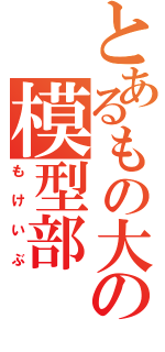 とあるもの大の模型部（もけいぶ）