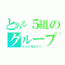 とある５組のグループ（なんか気まずい）