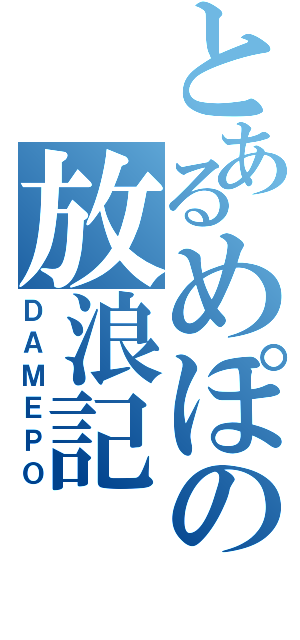 とあるめぽの放浪記（ＤＡＭＥＰＯ）