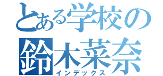 とある学校の鈴木菜奈（インデックス）