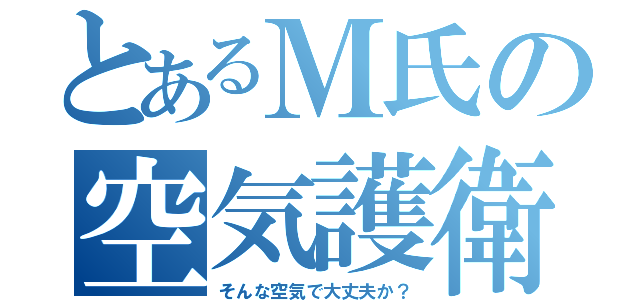 とあるＭ氏の空気護衛（そんな空気で大丈夫か？）